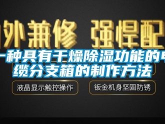 企业新闻一种具有干燥除湿功能的电缆分支箱的制作方法