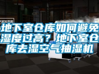 企业新闻地下室仓库如何避免湿度过高？地下室仓库去湿空气抽湿机