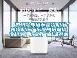 企业新闻【惠州冷却塔东莞冷却塔广州冷却塔广东冷却塔东莞冷却塔】价格,厂家,除湿机