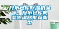 丹东仓库除湿机品牌，丹东仓库防潮除湿器推荐机型