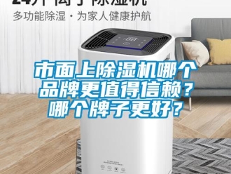 企业新闻市面上除湿机哪个品牌更值得信赖？哪个牌子更好？