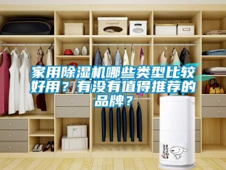 企业新闻家用除湿机哪些类型比较好用？有没有值得推荐的品牌？