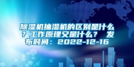 除湿机抽湿机的区别是什么？工作原理又是什么？ 发布时间：2022-12-16