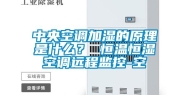 中央空调加湿的原理是什么？ 恒温恒湿空调远程监控-空