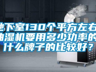 企业新闻地下室130个平方左右，抽湿机要用多少功率的，什么牌子的比较好？