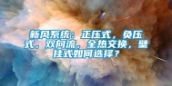 新风系统：正压式，负压式，双向流，全热交换，壁挂式如何选择？