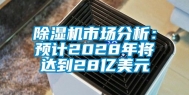 除湿机市场分析：预计2028年将达到28亿美元