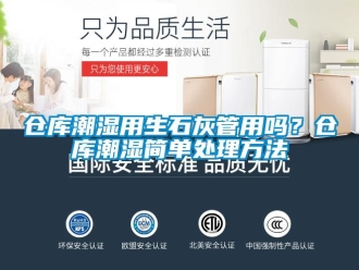 企业新闻仓库潮湿用生石灰管用吗？仓库潮湿简单处理方法